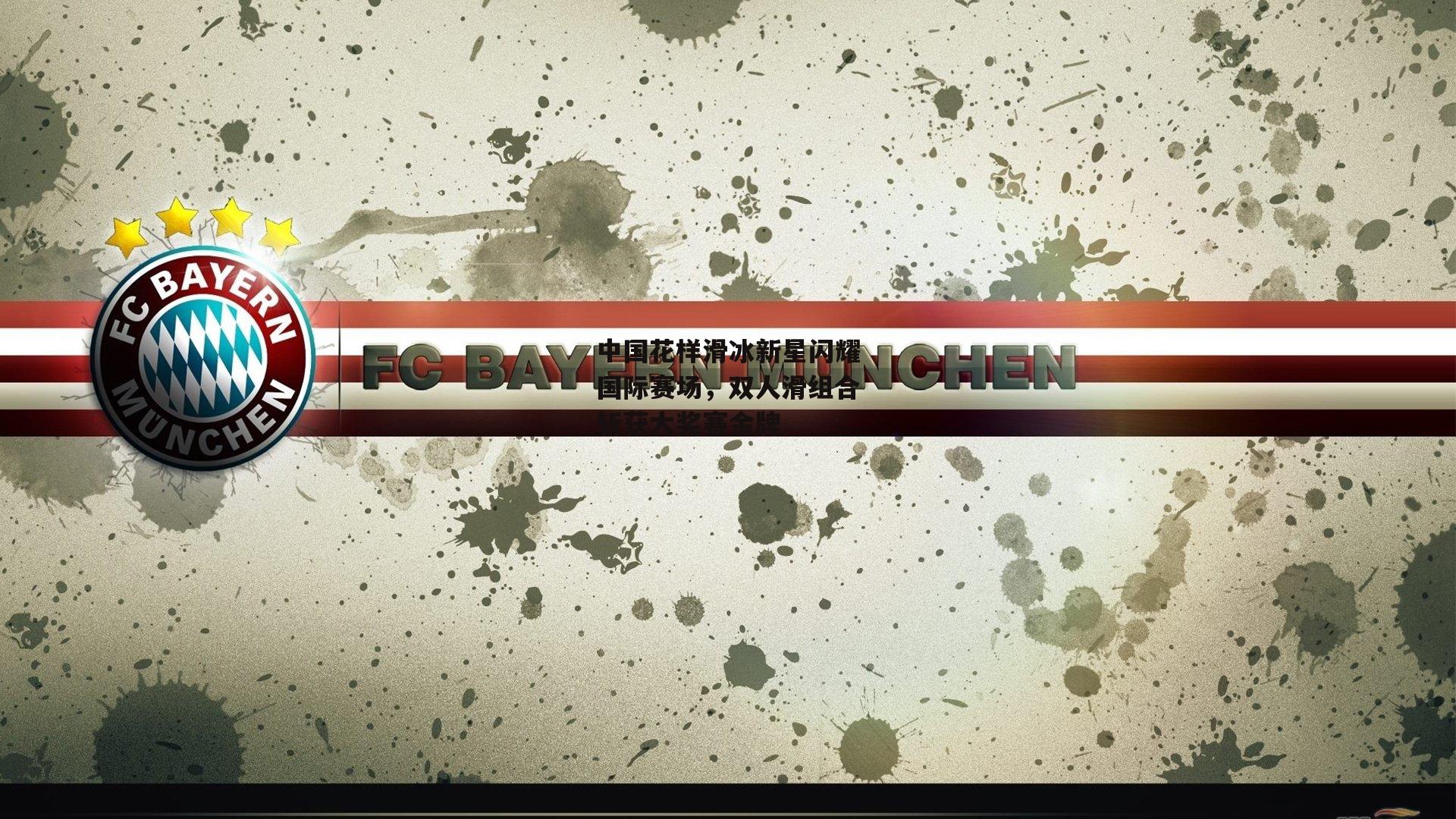 中国花样滑冰新星闪耀国际赛场，双人滑组合斩获大奖赛金牌