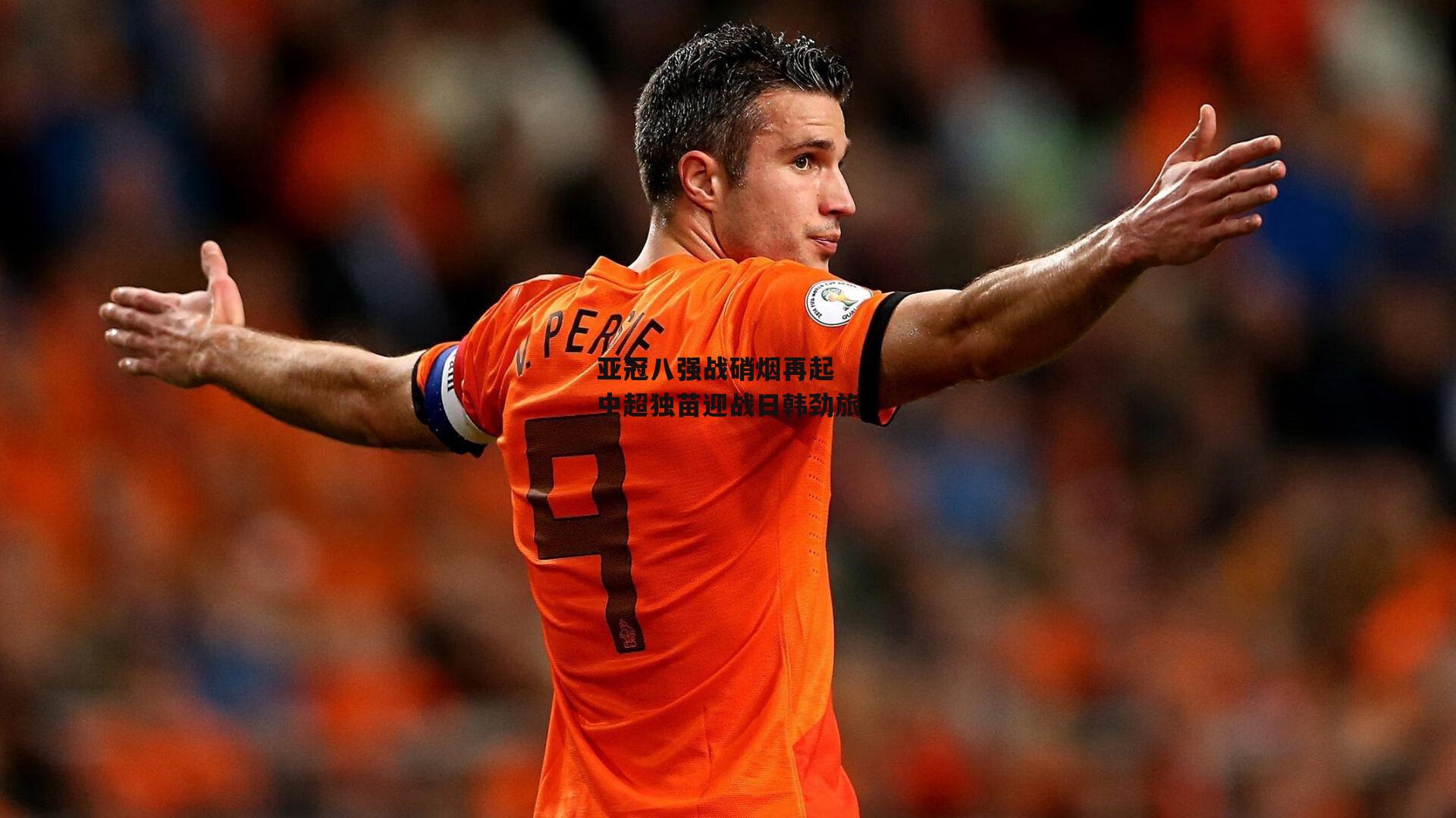 亚冠八强战硝烟再起 中超独苗迎战日韩劲旅