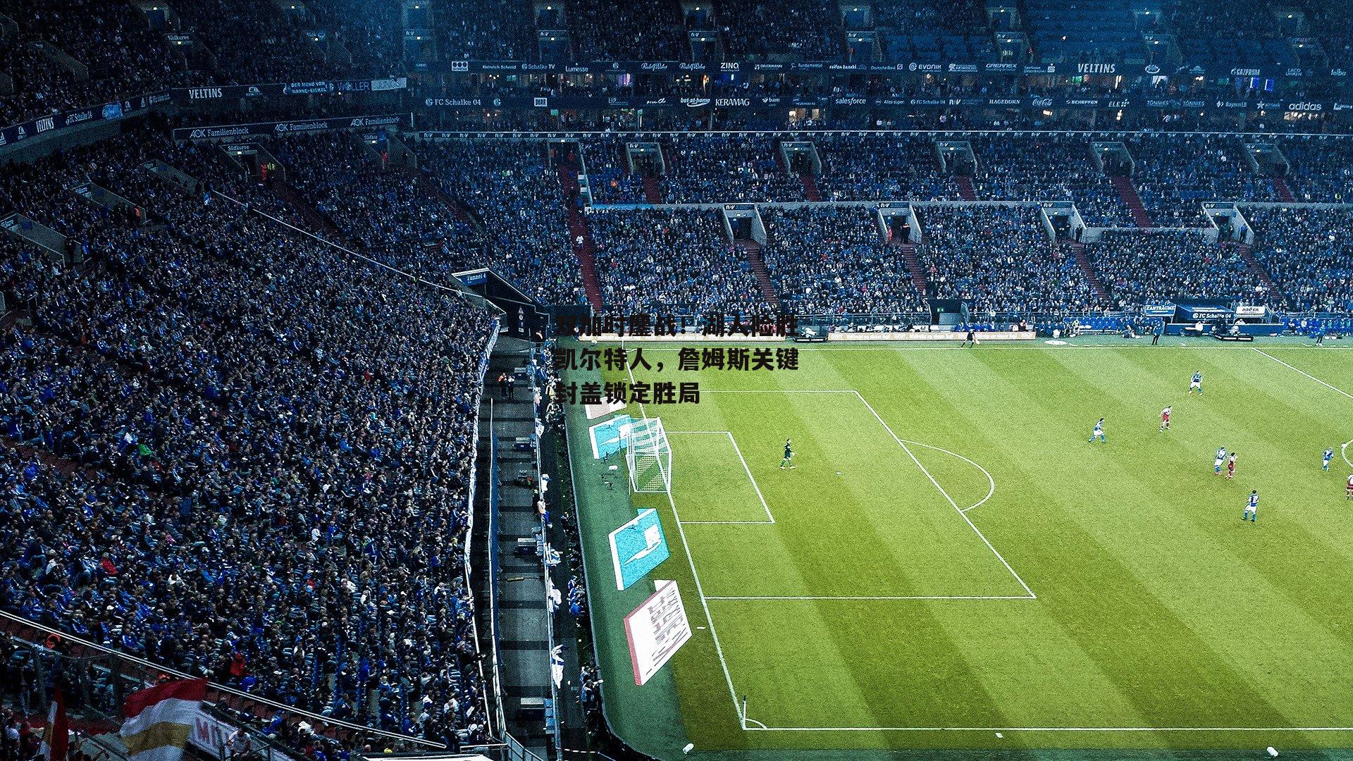 双加时鏖战！湖人险胜凯尔特人，詹姆斯关键封盖锁定胜局