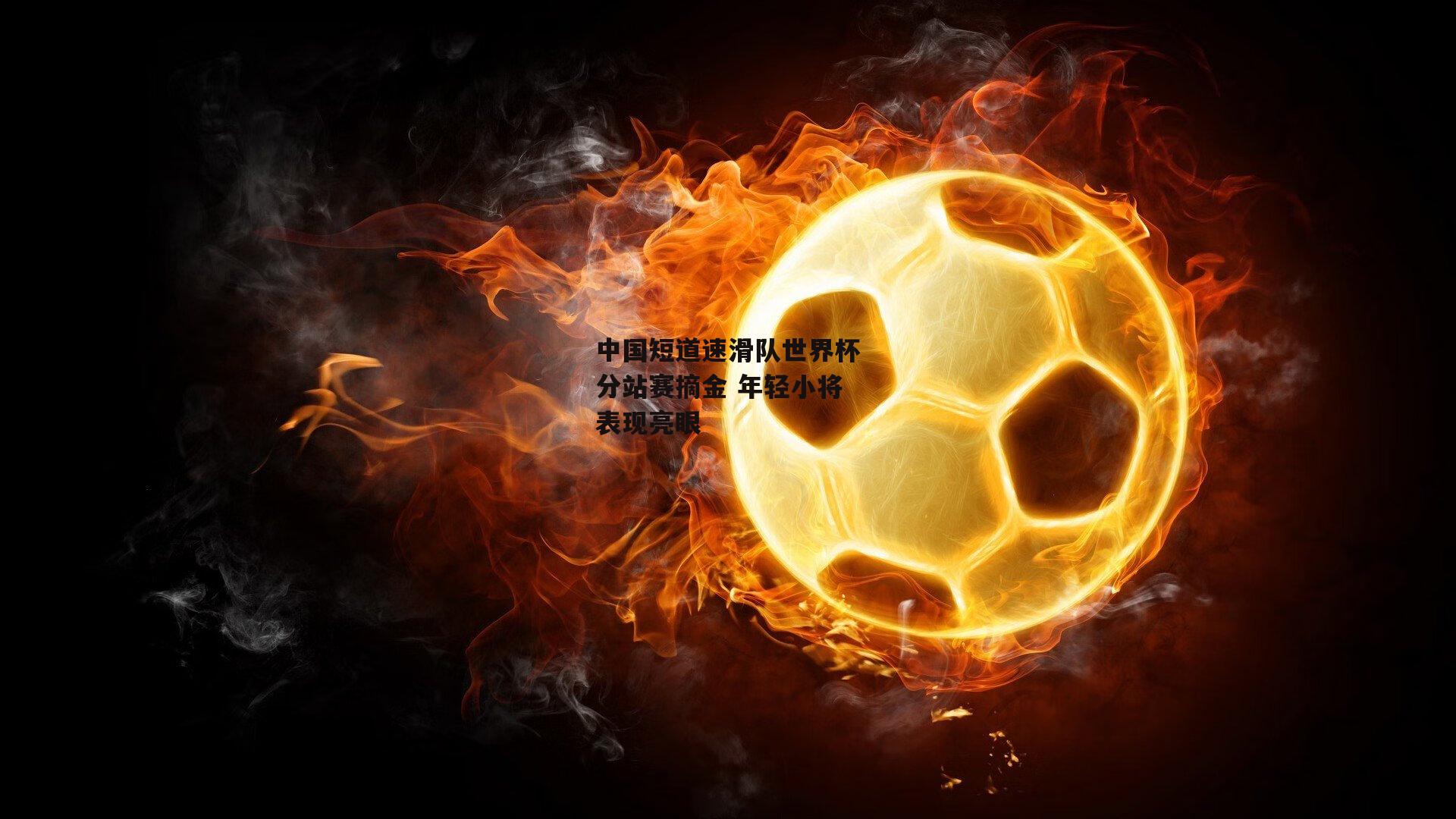 中国短道速滑队世界杯分站赛摘金 年轻小将表现亮眼