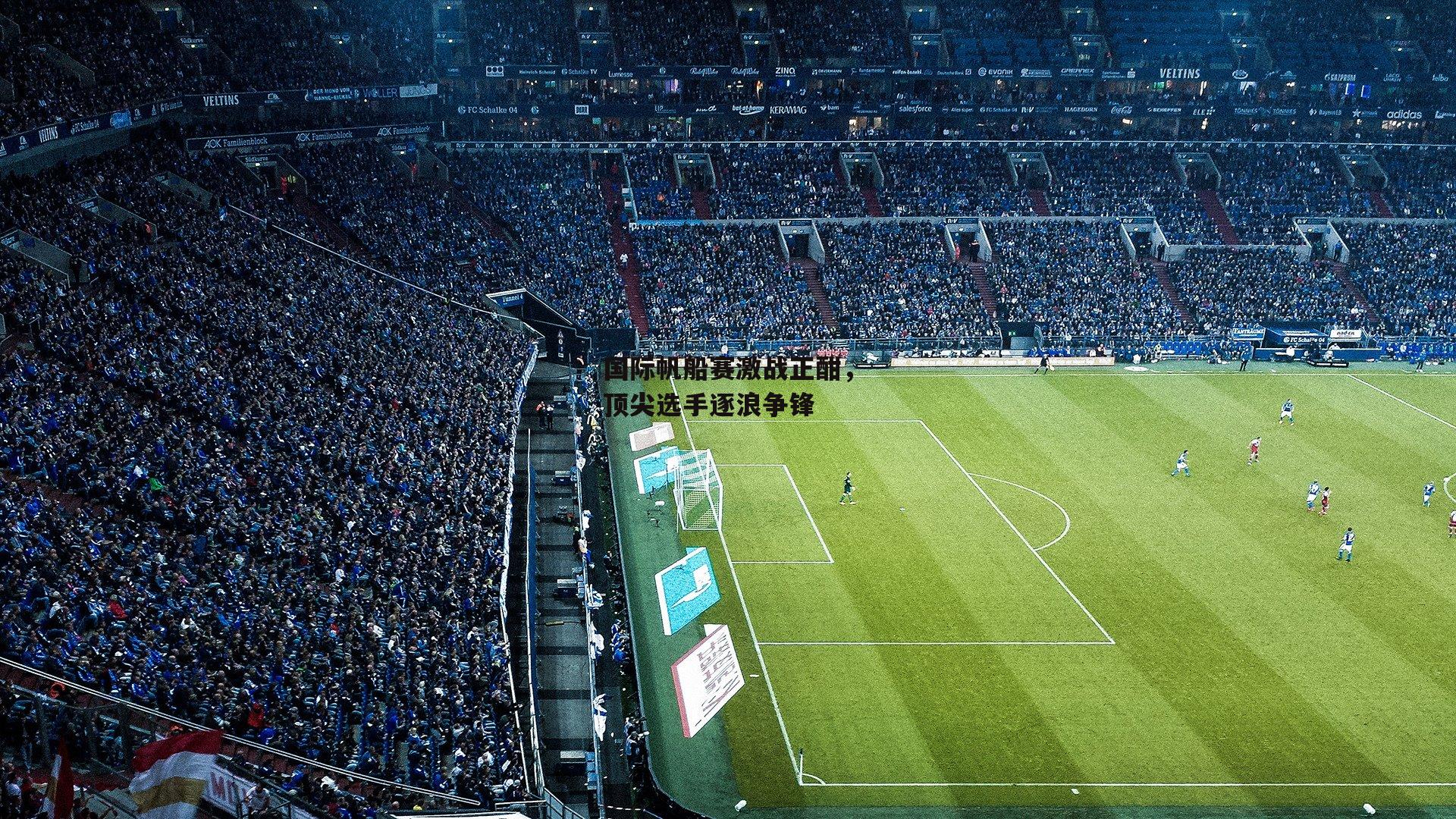 国际帆船赛激战正酣,顶尖选手逐浪争锋