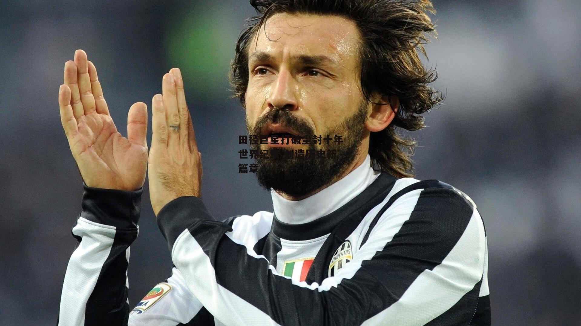 田径巨星打破尘封十年世界纪录 创造历史新篇章