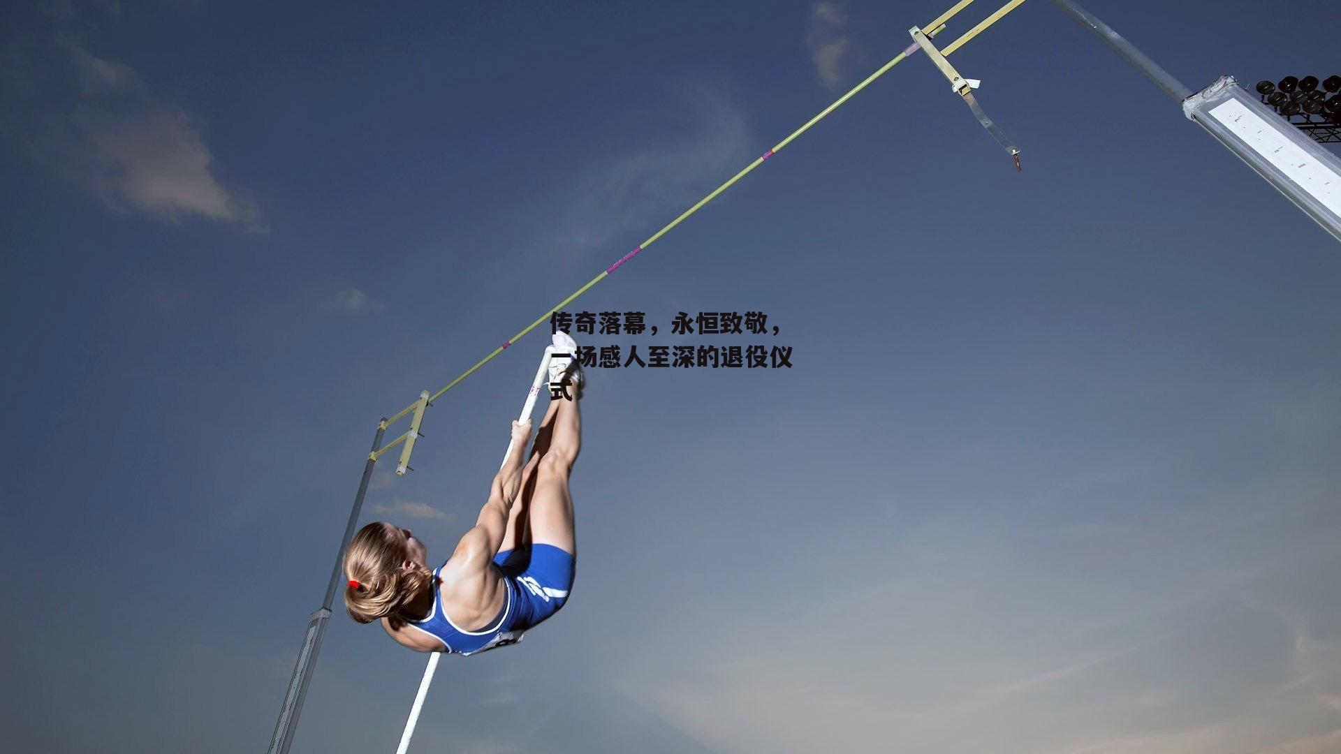 传奇落幕,永恒致敬,一场感人至深的退役仪式