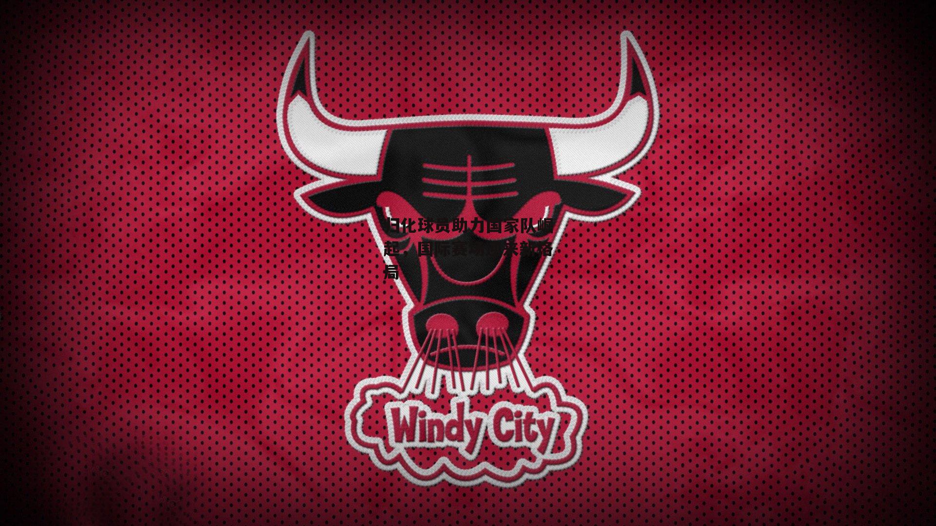 归化球员助力国家队崛起,国际赛场迎来新格局